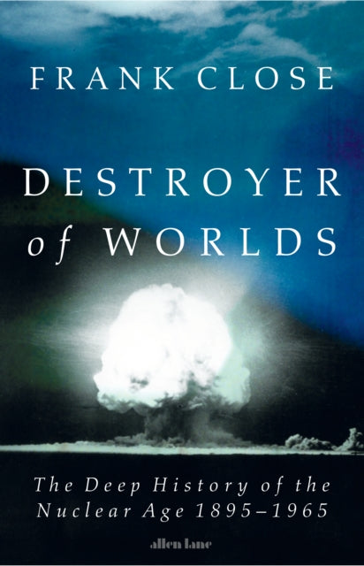 Destroyer of Worlds, The Deep History of the Nuclear Age: 1895-1965 9780241700860 Frank Close