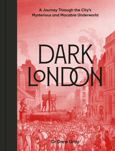 Dark London, A Journey Through the City's Mysterious and Macabre Underworld 9781836004240 Drew Gray