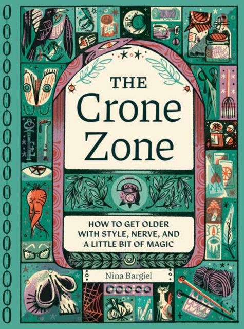 Crone Zone, How to Get Older with Style, Nerve, and a Little Bit of Magic 9781683694830 Nina Bargiel