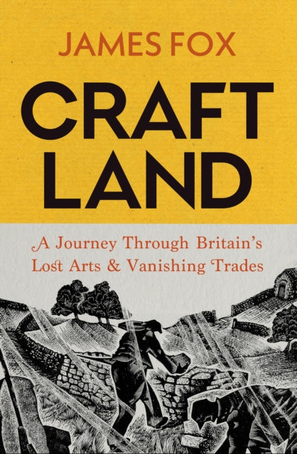 Craftland, A Journey Through Britain’s Lost Arts and Vanishing Trades 9781847927866 James Fox